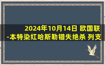 2024年10月14日 欧国联-本特染红哈斯勒错失绝杀 列支敦士登0-0十人直布罗陀